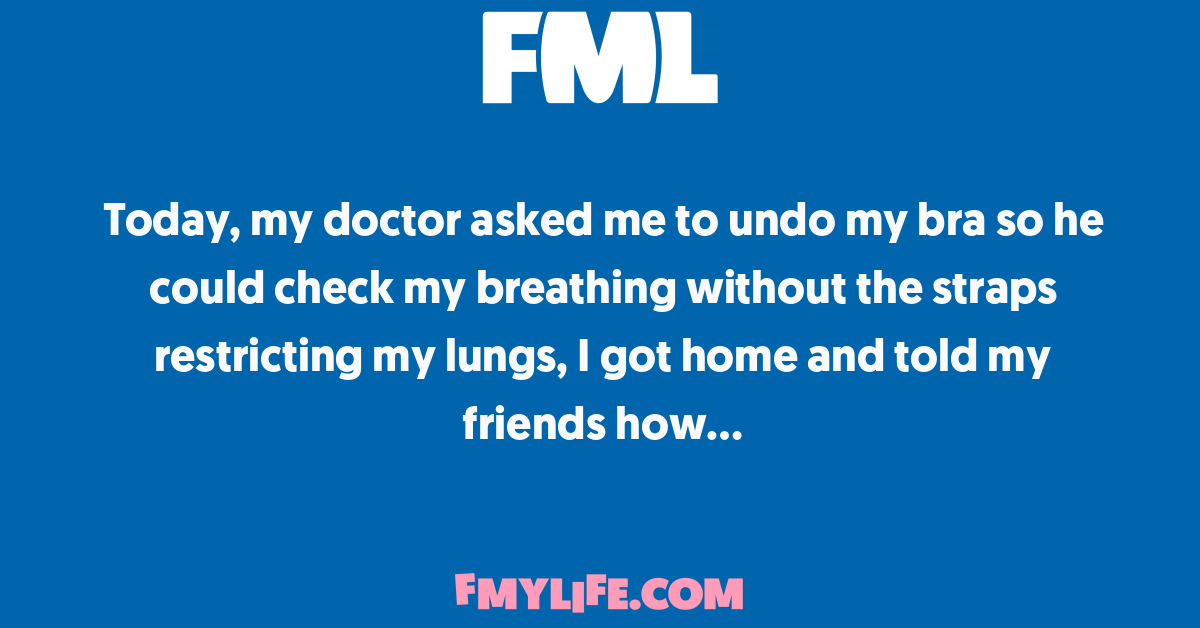 Health: Today, my doctor asked me to undo my bra so he could check my -  FML