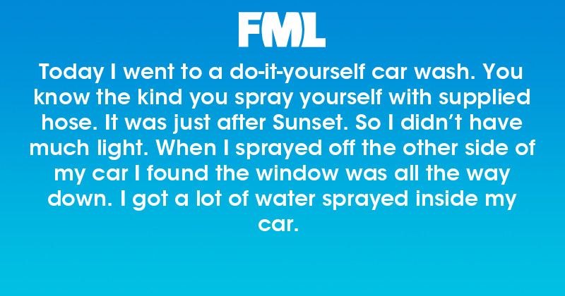 Today I went to a do-it-yourself car wash. You know the kind... - FML